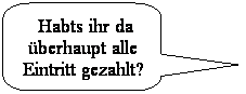 Abgerundete rechteckige Legende:  Habts ihr da berhaupt alle Eintritt gezahlt?
