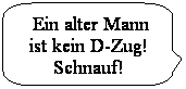 Abgerundete rechteckige Legende:  Ein alter Mann ist kein D-Zug! Schnauf! 
