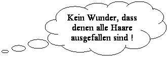 Wolkenfrmige Legende: Kein Wunder, dass denen alle Haare ausgefallen sind !
