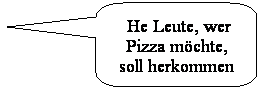 Abgerundete rechteckige Legende:  He Leute, wer Pizza mchte, soll herkommen
