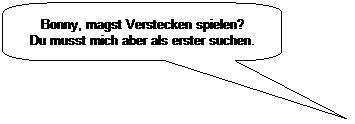 Abgerundete rechteckige Legende: Bonny, magst Verstecken spielen?
Du musst mich aber als erster suchen.
