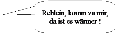 Abgerundete rechteckige Legende: Rehlein, komm zu mir, da ist es wrmer !
